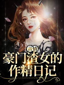 已完结小说《言情：豪门渣女的作精日记》最新章节