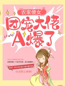 已完结小说《农家傻女：团宠大佬A爆了》章节在线阅读