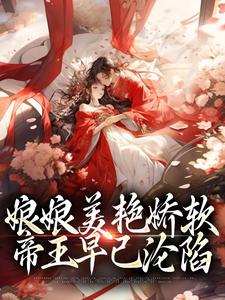 娘娘美艳娇软，帝王早已沦陷免费阅读，娘娘美艳娇软，帝王早已沦陷章节目录