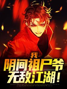 我，阴间祖尸爷，无敌江湖！小说阅读，我，阴间祖尸爷，无敌江湖！完结版