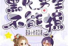 快穿之黑化男主不能撩免费阅读,快穿之黑化男主不能撩花青阮花青芭比-够力荐小说推荐网