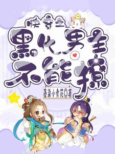 快穿之黑化男主不能撩免费阅读，快穿之黑化男主不能撩花青阮花青芭比