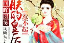 寻找能够免费阅读回眸医笑,朕的皇后惹不起小说的平台-够力荐小说推荐网