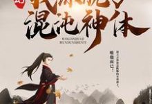 玄幻：我练就了混沌神体小说阅读，玄幻：我练就了混沌神体完结版-够力荐小说推荐网