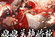 完结版《娘娘美艳娇软,帝王早已沦陷》章节目录在线阅读-够力荐小说推荐网