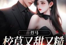 在线寻找竹马校草又甜又糙,简直是我天菜小说的无删减版本-够力荐小说推荐网