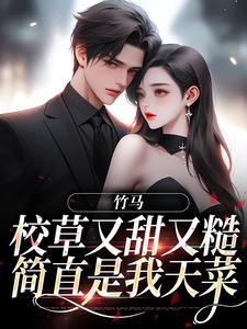 在线寻找竹马校草又甜又糙，简直是我天菜小说的无删减版本