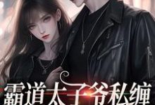 哪里能找到霸道太子爷私缠小女佣不放手小说的全部章节?-够力荐小说推荐网