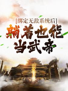 绑定无敌系统后，躺着也能当武帝小说免费资源，绑定无敌系统后，躺着也能当武帝在线阅读