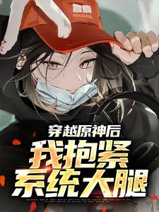哪里能找到穿越原神后，我抱紧系统大腿小说的全部章节？