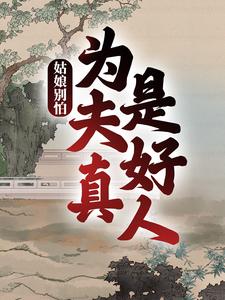 《姑娘别怕，为夫真是好人》小说章节在线试读，《姑娘别怕，为夫真是好人》最新章节目录