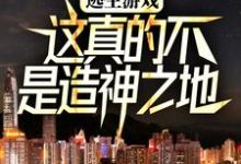 哪里能找到逃生游戏：这真的不是造神之地小说的最新更新和免费章节？-够力荐小说推荐网