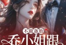 不做备胎，乔小姐跟别人官宣了小说阅读，不做备胎，乔小姐跟别人官宣了完结版-够力荐小说推荐网