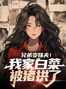 在线寻找周景深季茜茜的小说，兄弟变妹夫！我家白菜被猪拱了免费阅读