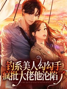 闻欢娄京宴为主角的小说好看吗？求钓系美人勾勾手，疯批大佬他沦陷了免费试读
