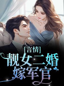 在线寻找 阮乔乔苏迈的小说，言情：靓女二婚嫁军官免费阅读