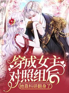 完结版《穿成女主对照组后，她靠科研翻身了》章节阅读