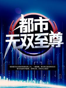 已完结小说《都市无双至尊》最新章节