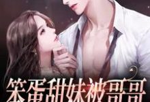 完结版《笨蛋甜妹被哥哥的兄弟盯上了》章节阅读-够力荐小说推荐网