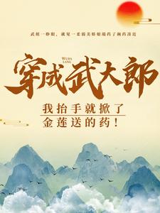 穿成武大郎，我抬手就掀了金莲送的药！武植潘金莲小说大结局免费试读