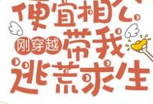 刚穿越,便宜相公带我逃荒求生郑清浅墨成章小说大结局免费试读-够力荐小说推荐网