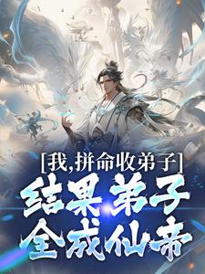 求我，拼命收弟子，结果弟子全成仙帝小说免费资源