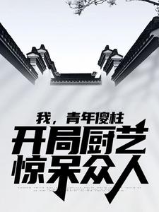 我，青年傻柱，开局厨艺惊呆众人小说的免费阅读版本在哪里可以找到？