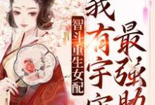 智斗重生女配:我有宇宙最强助攻小说的无弹窗阅读体验,寻找免费阅读网站-够力荐小说推荐网