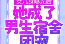 小说《女儿身曝光后，她成了男生宿舍团宠》章节免费阅读-够力荐小说推荐网