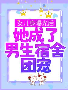 小说《女儿身曝光后，她成了男生宿舍团宠》章节免费阅读
