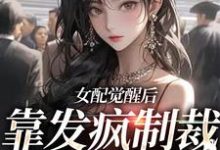 寻找能够免费阅读女配觉醒后,靠发疯制裁娱乐圈小说的平台-够力荐小说推荐网