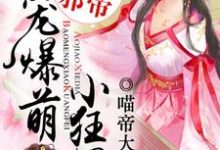 已完结小说《傲娇邪帝:绝宠爆萌小狂妃》最新章节-够力荐小说推荐网