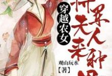 完结版《穿越农女:将军夫人来种田》章节阅读-够力荐小说推荐网