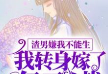 颜希聂言深的完整故事在哪里？读渣男嫌我不能生，我转身嫁了亿万总裁小说-够力荐小说推荐网
