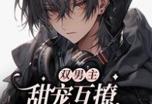《双男主:甜宠互撩,双向奔赴》小说章节在线试读,《双男主:甜宠互撩,双向奔赴》最新章节目录-够力荐小说推荐网