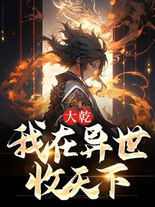 大乾：我在异世收天下小说免费资源，大乾：我在异世收天下在线阅读
