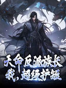 完结版《天命反派族长：我，超级护短》章节阅读