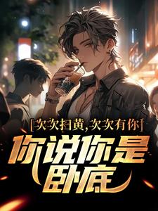 方正赵梨花小说叫什么（次次扫黄次次有你，你说你是卧底？免费阅读）