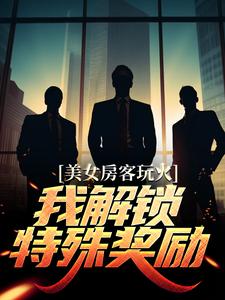 在线搜索江阳的完整小说，免费阅读美女房客玩火，我解锁特殊奖励