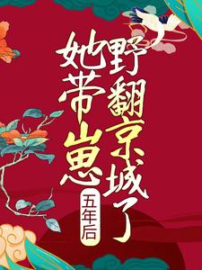 小说《五年后，她带崽野翻京城了》章节免费阅读