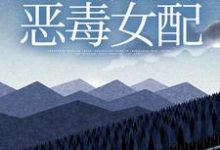 已完结小说《穿越救赎文,开局成为恶毒女配》最新章节-够力荐小说推荐网
