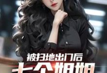 《被扫地出门后,七个姐姐接连叛出》小说章节在线试读,《被扫地出门后,七个姐姐接连叛出》最新章节目录-够力荐小说推荐网