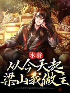 水浒：从今天起，梁山我做主小说阅读，水浒：从今天起，梁山我做主完结版