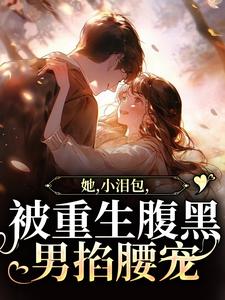 她，小泪包，被重生腹黑男掐腰宠小说的所有章节都能在哪里免费读到？