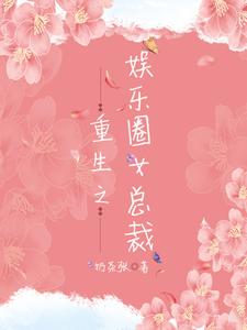 重生之娱乐圈女总裁小说，重生之娱乐圈女总裁最新章节