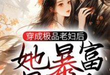 穿成极品老妇后，她暴富暴美了小说全文哪里可以免费看？-够力荐小说推荐网