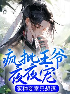 小说《疯批王爷夜夜宠，冤种妾室只想逃》章节免费阅读