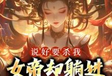 说好要杀我,女帝却躺进了我怀里小说有没有完整的免费版本在线阅读?-够力荐小说推荐网