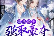 偏执帝王强取豪夺，娇妻难逃小说，偏执帝王强取豪夺，娇妻难逃章节在线阅读-够力荐小说推荐网