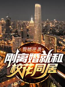 已完结小说《赘婿逆袭：刚离婚就和校花同居》章节免费阅读